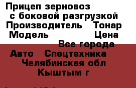 Прицеп зерновоз 857971-031 с боковой разгрузкой › Производитель ­ Тонар › Модель ­ 857 971 › Цена ­ 2 790 000 - Все города Авто » Спецтехника   . Челябинская обл.,Кыштым г.